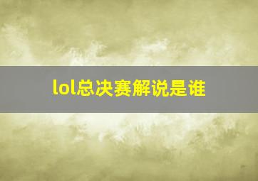 lol总决赛解说是谁