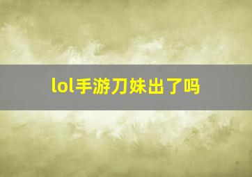 lol手游刀妹出了吗