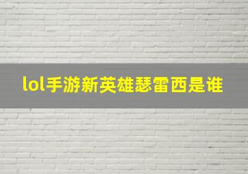 lol手游新英雄瑟雷西是谁