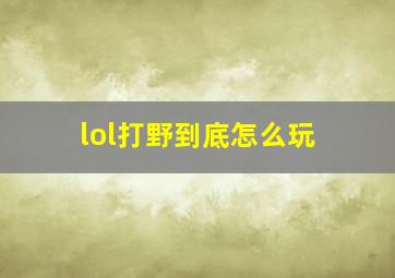 lol打野到底怎么玩