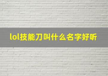 lol技能刀叫什么名字好听