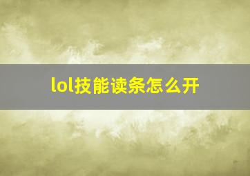 lol技能读条怎么开