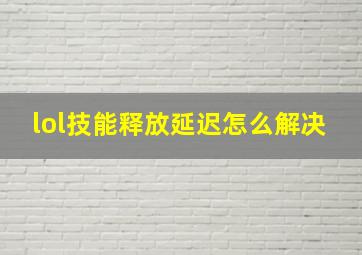 lol技能释放延迟怎么解决