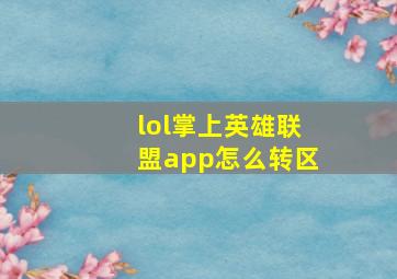 lol掌上英雄联盟app怎么转区