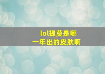 lol提莫是哪一年出的皮肤啊