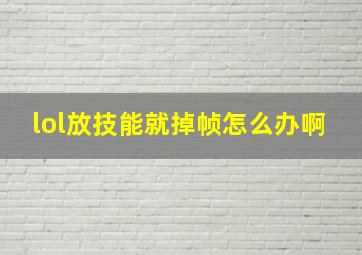 lol放技能就掉帧怎么办啊