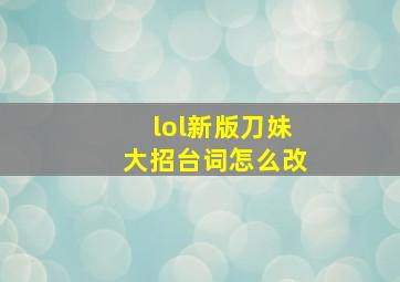 lol新版刀妹大招台词怎么改