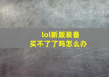 lol新版装备买不了了吗怎么办