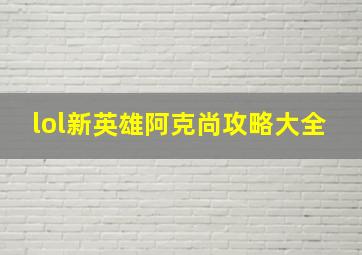 lol新英雄阿克尚攻略大全