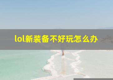 lol新装备不好玩怎么办