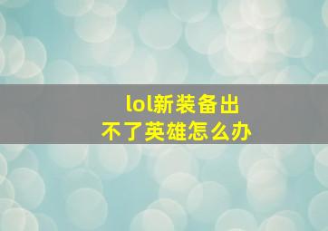 lol新装备出不了英雄怎么办