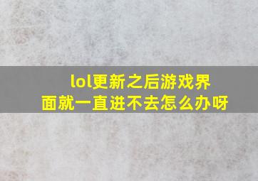 lol更新之后游戏界面就一直进不去怎么办呀