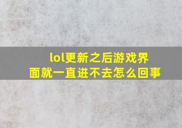 lol更新之后游戏界面就一直进不去怎么回事