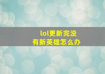 lol更新完没有新英雄怎么办