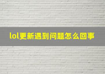 lol更新遇到问题怎么回事