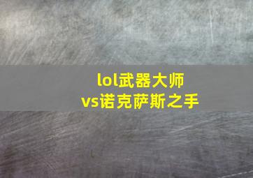 lol武器大师vs诺克萨斯之手