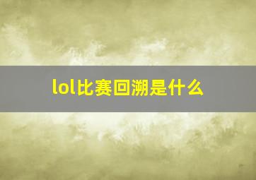 lol比赛回溯是什么