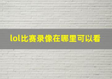 lol比赛录像在哪里可以看