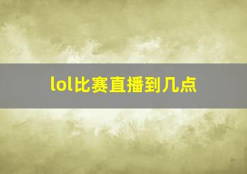 lol比赛直播到几点