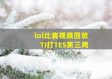 lol比赛视频回放TI打TES第三局