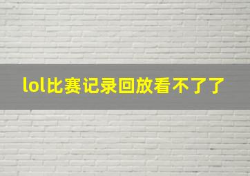 lol比赛记录回放看不了了