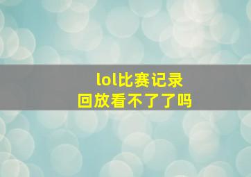 lol比赛记录回放看不了了吗