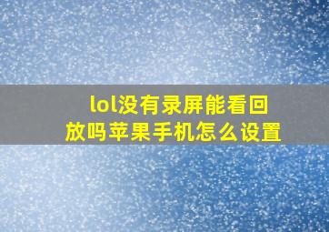 lol没有录屏能看回放吗苹果手机怎么设置