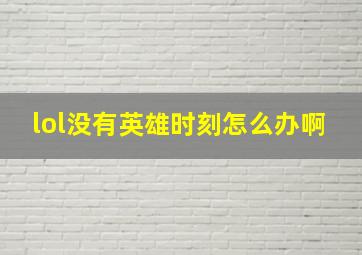 lol没有英雄时刻怎么办啊