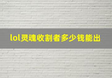 lol灵魂收割者多少钱能出