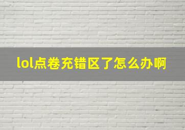 lol点卷充错区了怎么办啊