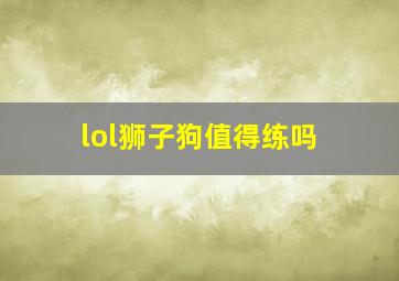 lol狮子狗值得练吗