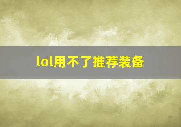 lol用不了推荐装备