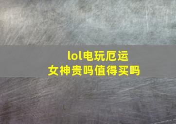 lol电玩厄运女神贵吗值得买吗