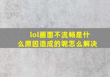 lol画面不流畅是什么原因造成的呢怎么解决