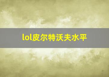 lol皮尔特沃夫水平