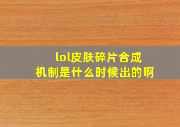 lol皮肤碎片合成机制是什么时候出的啊