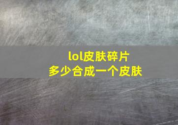 lol皮肤碎片多少合成一个皮肤