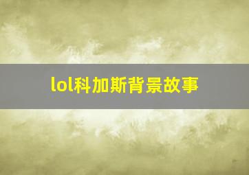 lol科加斯背景故事