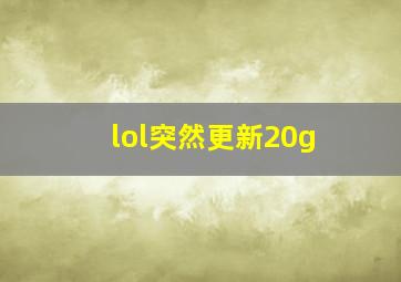 lol突然更新20g