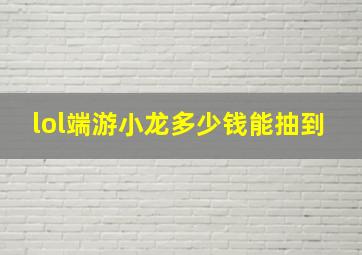 lol端游小龙多少钱能抽到