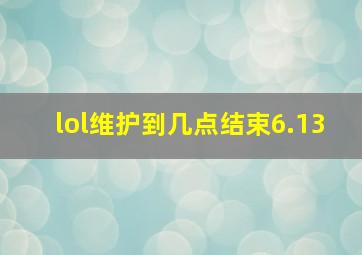 lol维护到几点结束6.13