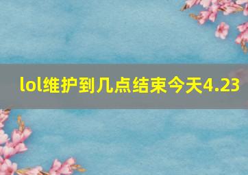 lol维护到几点结束今天4.23