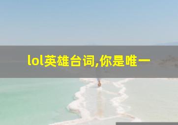 lol英雄台词,你是唯一