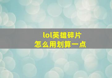 lol英雄碎片怎么用划算一点