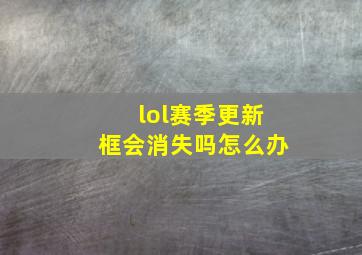 lol赛季更新框会消失吗怎么办