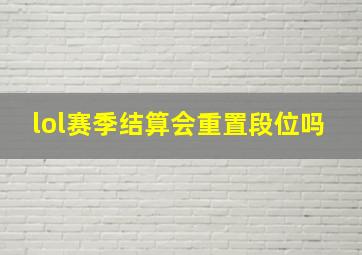 lol赛季结算会重置段位吗