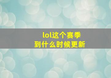 lol这个赛季到什么时候更新