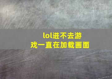 lol进不去游戏一直在加载画面