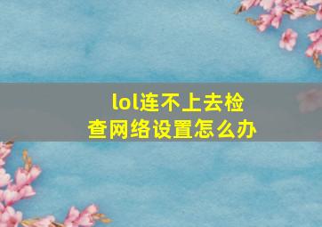 lol连不上去检查网络设置怎么办