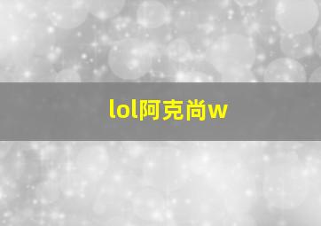 lol阿克尚w